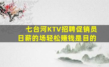 七台河KTV招聘促销员日薪的场轻松赚钱是目的